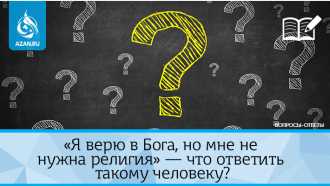 «Я верю в Бога, но мне не нужна религия» — что ответить такому человеку?
