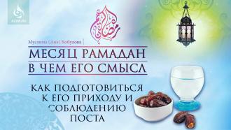 Месяц Рамадан – в чем его смысл; как подготовиться к его приходу и соблюдению поста