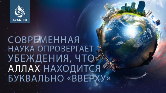 Современная наука опровергает убеждения, что Аллах находится буквально «вверху»