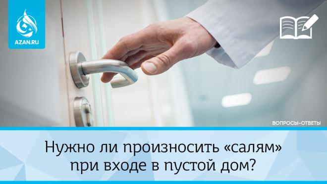 Нужно ли произносить «салям» при входе в пустой дом?