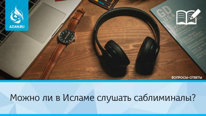 Можно ли в Исламе слушать саблиминалы?