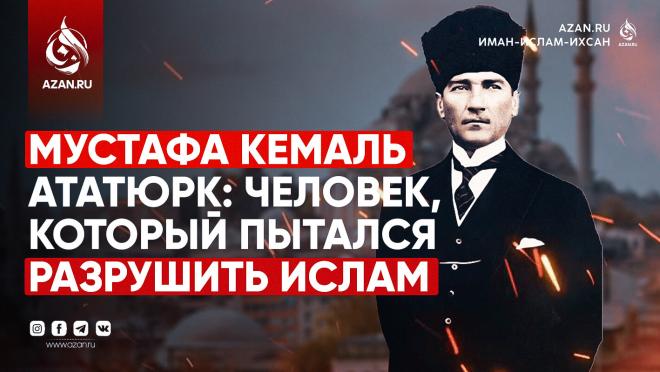 Мустафа Кемаль Ататюрк: Человек, который пытался разрушить Ислам