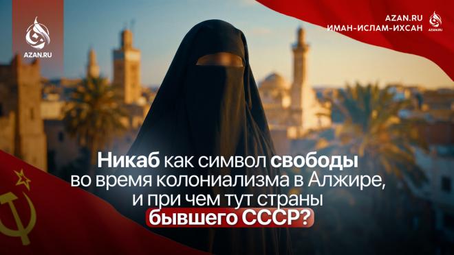 Никаб как символ свободы во время колониализма в Алжире, и при чем тут страны бывшего СССР?