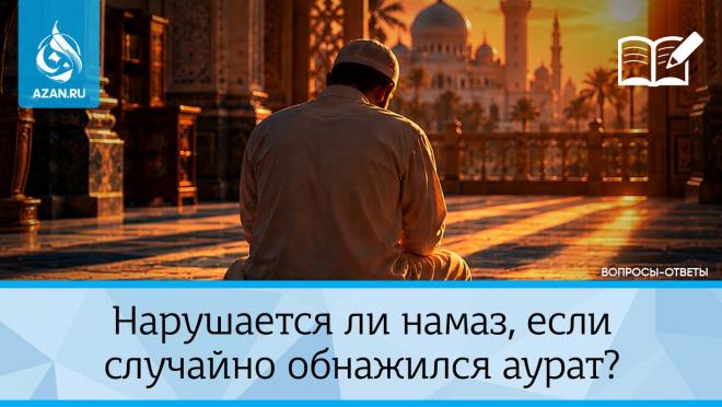 Нарушается ли намаз, если случайно обнажился аурат?