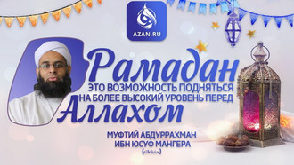 Рамадан – возможность подняться на более высокий уровень перед Аллахом